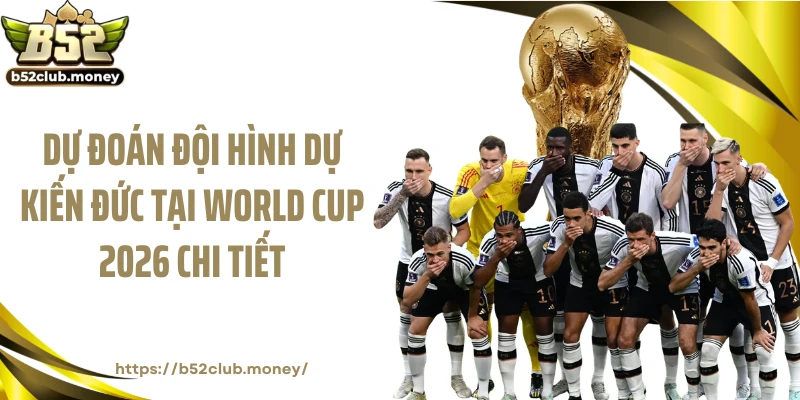 Dự đoán đội hình dự kiến Đức tại World Cup 2026 chi tiết