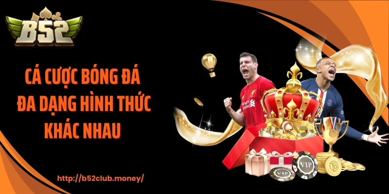 Cá cược bóng đá đa dạng hình thức khác nhau 
