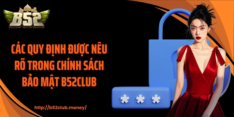 Các quy định được nêu rõ trong chính sách bảo mật B52CLUB