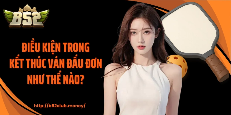 Điều kiện trong kết thúc ván đấu đơn như thế nào? 