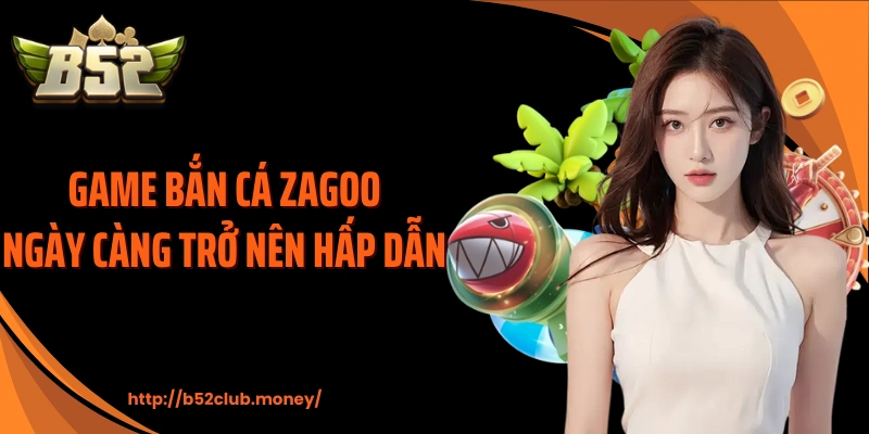 Game bắn cá zagoo ngày càng trở nên hấp dẫn 