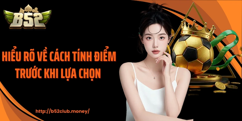 Hiểu rõ về cách tính điểm trước khi lựa chọn 