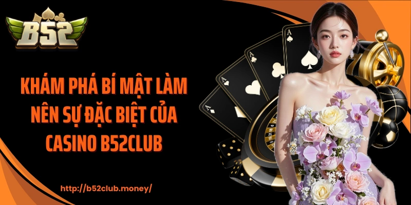 Khám phá bí mật làm nên sự đặc biệt của Casino B52CLUB