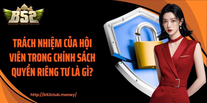 Trách nhiệm của hội viên trong chính sách quyền riêng tư là gì?